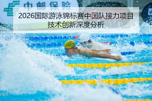 2026国际游泳锦标赛中国队接力项目技术创新深度分析