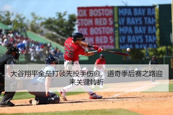 大谷翔平全垒打领先投手伤愈，道奇季后赛之路迎来关键转折