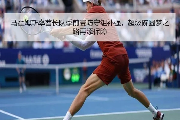 马霍姆斯率酋长队季前赛防守组补强，超级碗圆梦之路再添保障