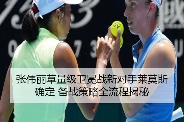 张伟丽草量级卫冕战新对手莱莫斯确定 备战策略全流程揭秘