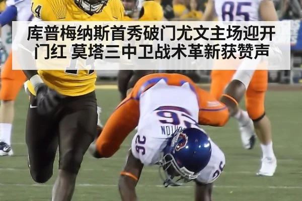 库普梅纳斯首秀破门尤文主场迎开门红 莫塔三中卫战术革新获赞声