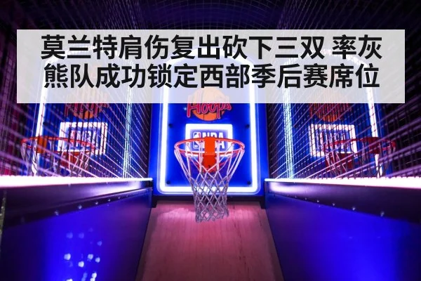 莫兰特肩伤复出砍下三双 率灰熊队成功锁定西部季后赛席位
